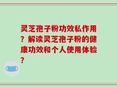 灵芝孢子粉功效私作用？解读灵芝孢子粉的健康功效和个人使用体验？