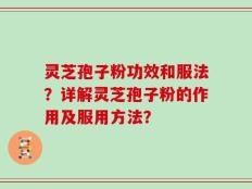 灵芝孢子粉功效和服法？详解灵芝孢子粉的作用及服用方法？