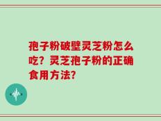 孢子粉破壁灵芝粉怎么吃？灵芝孢子粉的正确食用方法？