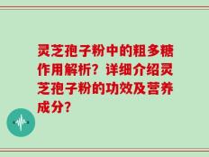 灵芝孢子粉中的粗多糖作用解析？详细介绍灵芝孢子粉的功效及营养成分？