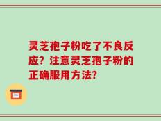 灵芝孢子粉吃了不良反应？注意灵芝孢子粉的正确服用方法？