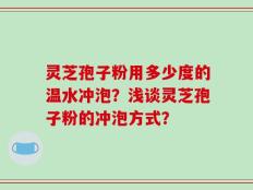 灵芝孢子粉用多少度的温水冲泡？浅谈灵芝孢子粉的冲泡方式？