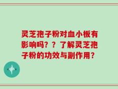 灵芝孢子粉对血小板有影响吗？？了解灵芝孢子粉的功效与副作用？