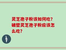 灵芝孢子粉该如何吃？破壁灵芝孢子粉应该怎么吃？