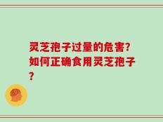 灵芝孢子过量的危害？如何正确食用灵芝孢子？