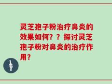 灵芝孢子粉治疗鼻炎的效果如何？？探讨灵芝孢子粉对鼻炎的治疗作用？