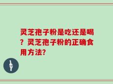 灵芝孢子粉是吃还是喝？灵芝孢子粉的正确食用方法？