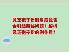 灵芝孢子粉服用后是否会引起便秘问题？解析灵芝孢子粉的副作用？