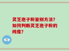 灵芝孢子粉鉴别方法？如何判断灵芝孢子粉的纯度？