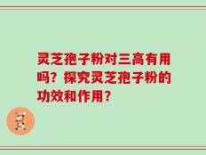 灵芝孢子粉对三高有用吗？探究灵芝孢子粉的功效和作用？