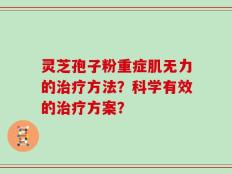 灵芝孢子粉重症肌无力的治疗方法？科学有效的治疗方案？