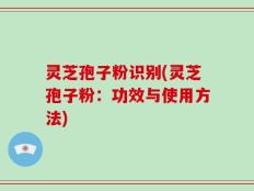 灵芝孢子粉识别(灵芝孢子粉：功效与使用方法)