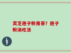 灵芝孢子粉用茶？孢子粉汤吃法