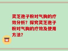 灵芝孢子粉对气胸的疗效分析？探究灵芝孢子粉对气胸的疗效及使用方法？