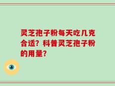 灵芝孢子粉每天吃几克合适？科普灵芝孢子粉的用量？