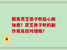 服用灵芝孢子粉后心跳加速？灵芝孢子粉的副作用及应对措施？