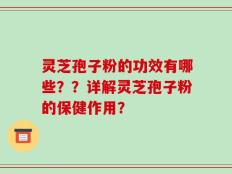 灵芝孢子粉的功效有哪些？？详解灵芝孢子粉的保健作用？