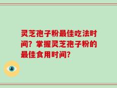 灵芝孢子粉最佳吃法时间？掌握灵芝孢子粉的最佳食用时间？