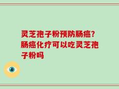 灵芝孢子粉预防肠癌？肠癌化疗可以吃灵芝孢子粉吗