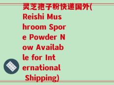 灵芝孢子粉快递国外(Reishi Mushroom Spore Powder Now Available for International Shipping)