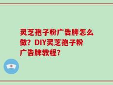 灵芝孢子粉广告牌怎么做？DIY灵芝孢子粉广告牌教程？