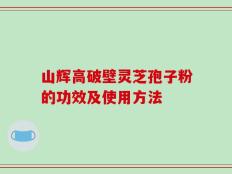 山辉高破壁灵芝孢子粉的功效及使用方法