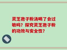 灵芝孢子粉汤喝了会过敏吗？探究灵芝孢子粉的功效与安全性？