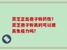灵芝正出孢子粉药性？灵芝孢子粉真的可以提高免疫力吗？