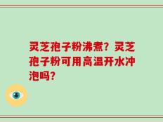 灵芝孢子粉沸煮？灵芝孢子粉可用高温开水冲泡吗？