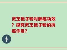 灵芝孢子粉对肺癌功效？探究灵芝孢子粉的抗癌作用？