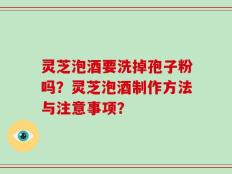 灵芝泡酒要洗掉孢子粉吗？灵芝泡酒制作方法与注意事项？