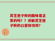 灵芝孢子粉的酸味是正常的吗？？详解灵芝孢子粉的口感和功效？