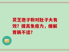 灵芝孢子粉对肚子大有效？提高免疫力，缓解胃肠不适？