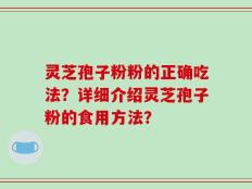 灵芝孢子粉粉的正确吃法？详细介绍灵芝孢子粉的食用方法？