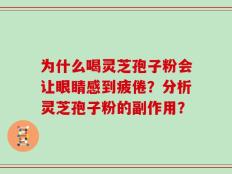为什么喝灵芝孢子粉会让眼睛感到疲倦？分析灵芝孢子粉的副作用？