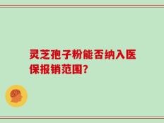 灵芝孢子粉能否纳入医保报销范围？
