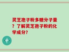 灵芝孢子粉多糖分子量？了解灵芝孢子粉的化学成分？