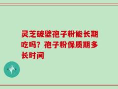 灵芝破壁孢子粉能长期吃吗？孢子粉保质期多长时间