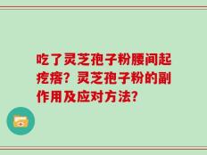 吃了灵芝孢子粉腰间起疙瘩？灵芝孢子粉的副作用及应对方法？