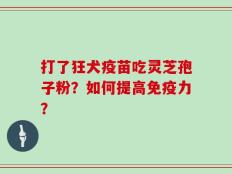 打了狂犬疫苗吃灵芝孢子粉？如何提高免疫力？