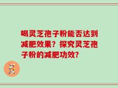 喝灵芝孢子粉能否达到减肥效果？探究灵芝孢子粉的减肥功效？