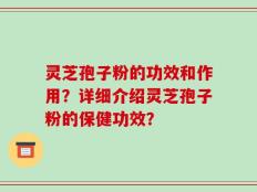 灵芝孢子粉的功效和作用？详细介绍灵芝孢子粉的保健功效？