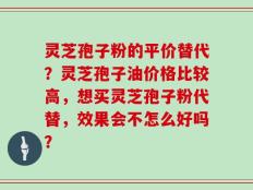 灵芝孢子粉的平价替代？灵芝孢子油价格比较高，想买灵芝孢子粉代替，效果会不怎么好吗？