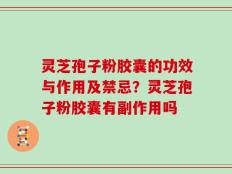 灵芝孢子粉胶囊的功效与作用及禁忌？灵芝孢子粉胶囊有副作用吗