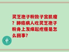 灵芝孢子粉致子宫肌瘤？肺癌病人吃灵芝孢子粉身上发痒起疙瘩是怎么回事？