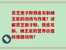 灵芝孢子粉铁皮石斛蜂王浆的功效与作用？详解灵芝孢子粉、铁皮石斛、蜂王浆的营养价值和保健功效？