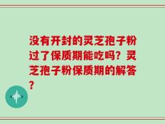 没有开封的灵芝孢子粉过了保质期能吃吗？灵芝孢子粉保质期的解答？