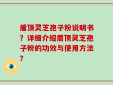 盾顶灵芝孢子粉说明书？详细介绍盾顶灵芝孢子粉的功效与使用方法？