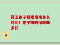 灵芝孢子粉跟腐用多长时间？孢子粉的保质期多长