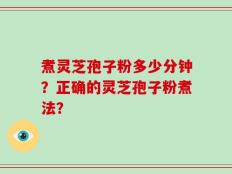 煮灵芝孢子粉多少分钟？正确的灵芝孢子粉煮法？